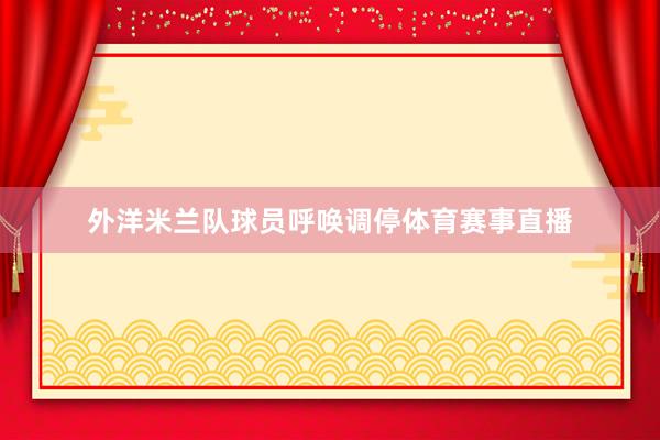 外洋米兰队球员呼唤调停体育赛事直播