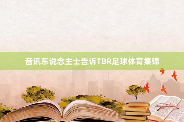 音讯东说念主士告诉TBR足球体育集锦