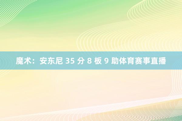 魔术：安东尼 35 分 8 板 9 助体育赛事直播