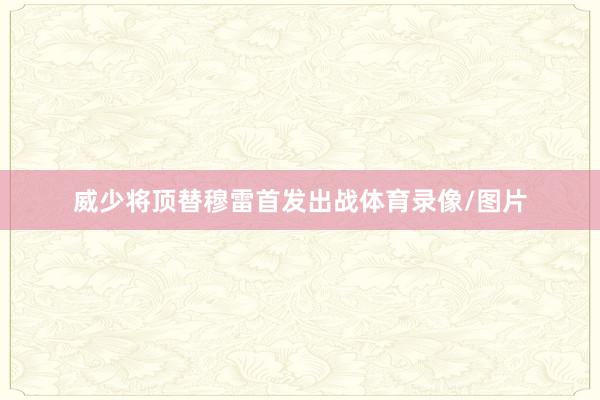 威少将顶替穆雷首发出战体育录像/图片