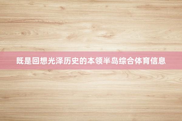 既是回想光泽历史的本领半岛综合体育信息