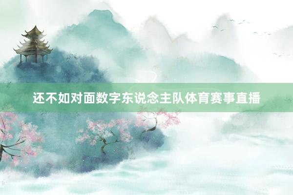 还不如对面数字东说念主队体育赛事直播
