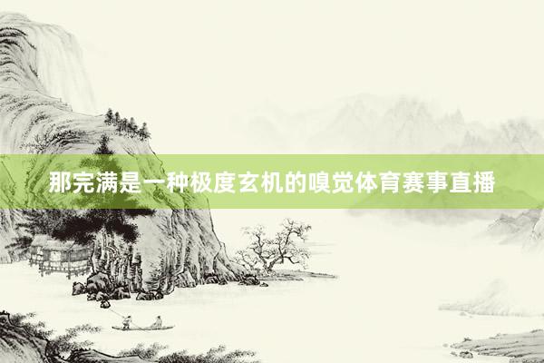那完满是一种极度玄机的嗅觉体育赛事直播