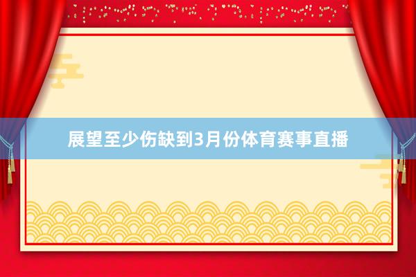 展望至少伤缺到3月份体育赛事直播