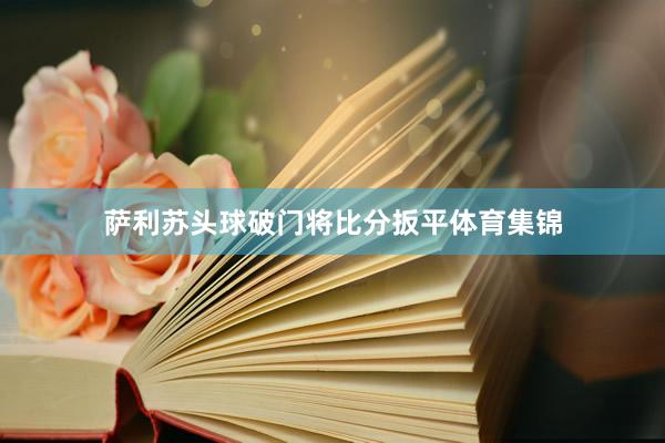 萨利苏头球破门将比分扳平体育集锦