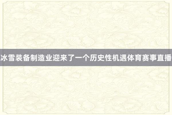 冰雪装备制造业迎来了一个历史性机遇体育赛事直播
