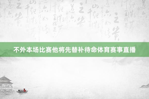 不外本场比赛他将先替补待命体育赛事直播