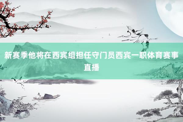 新赛季他将在西宾组担任守门员西宾一职体育赛事直播