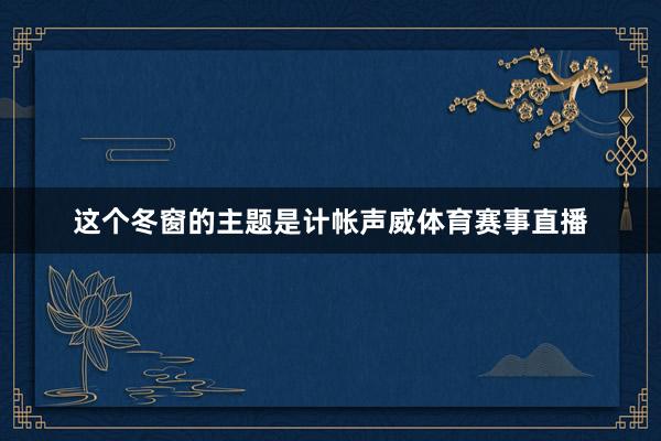 这个冬窗的主题是计帐声威体育赛事直播