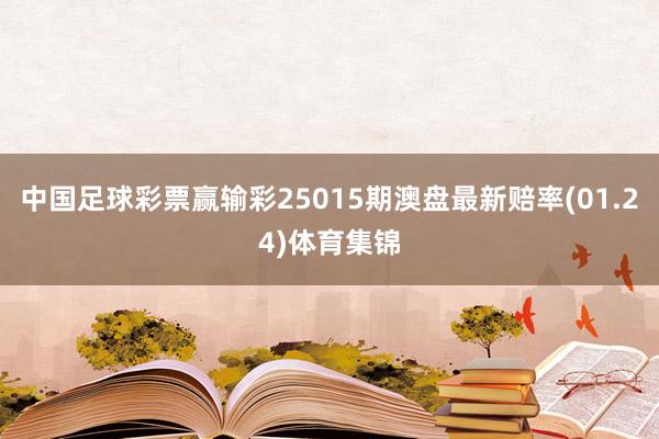 中国足球彩票赢输彩25015期澳盘最新赔率(01.24)体育集锦