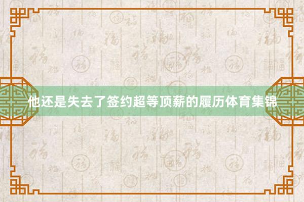 他还是失去了签约超等顶薪的履历体育集锦
