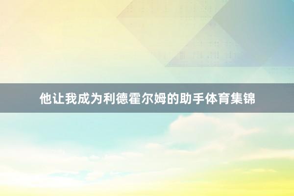 他让我成为利德霍尔姆的助手体育集锦