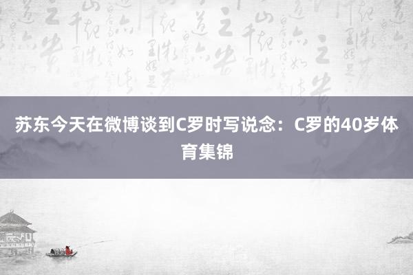 苏东今天在微博谈到C罗时写说念：C罗的40岁体育集锦