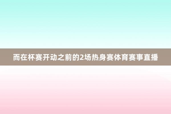 而在杯赛开动之前的2场热身赛体育赛事直播