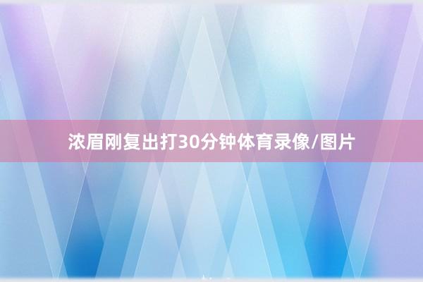 浓眉刚复出打30分钟体育录像/图片