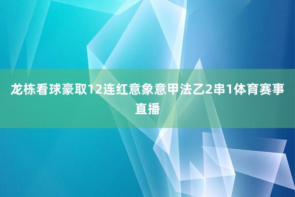 龙栋看球豪取12连红意象意甲法乙2串1体育赛事直播