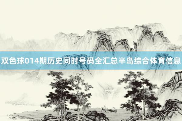 双色球014期历史同时号码全汇总半岛综合体育信息