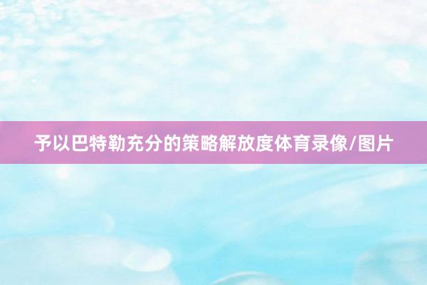 予以巴特勒充分的策略解放度体育录像/图片