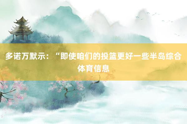 多诺万默示：“即使咱们的投篮更好一些半岛综合体育信息