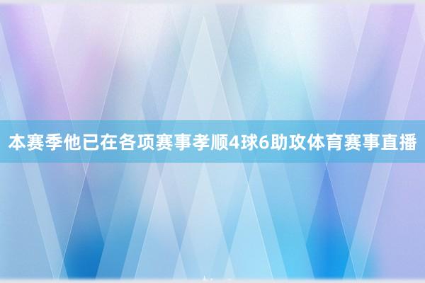 本赛季他已在各项赛事孝顺4球6助攻体育赛事直播