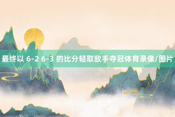 最终以 6-2 6-3 的比分轻取敌手夺冠体育录像/图片
