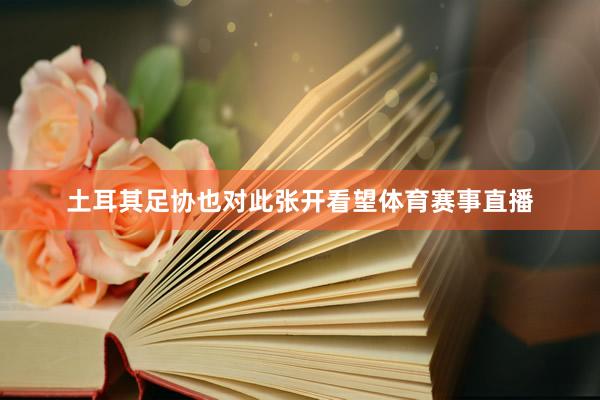 土耳其足协也对此张开看望体育赛事直播