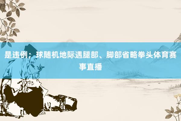 是违例；球随机地际遇腿部、脚部省略拳头体育赛事直播