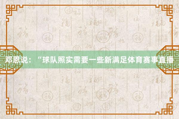 邓恩说：“球队照实需要一些新满足体育赛事直播