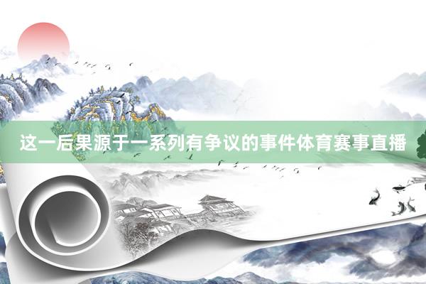 这一后果源于一系列有争议的事件体育赛事直播