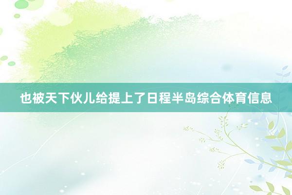 也被天下伙儿给提上了日程半岛综合体育信息
