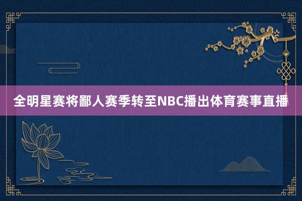 全明星赛将鄙人赛季转至NBC播出体育赛事直播