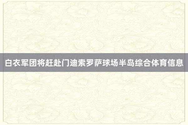 白衣军团将赶赴门迪索罗萨球场半岛综合体育信息
