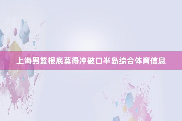 上海男篮根底莫得冲破口半岛综合体育信息