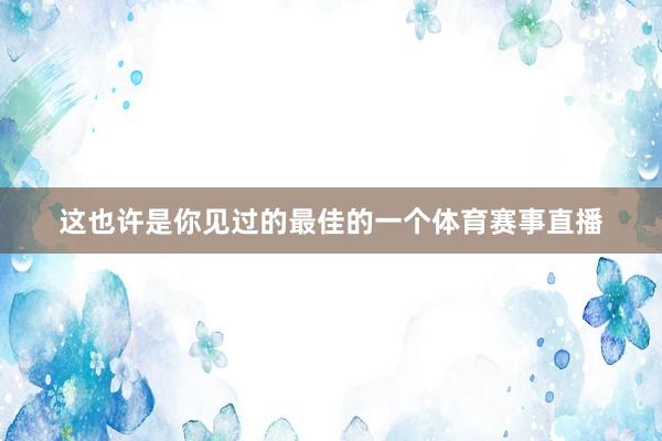 这也许是你见过的最佳的一个体育赛事直播