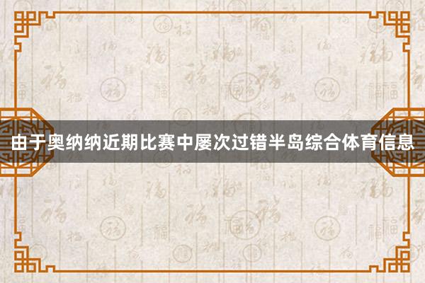由于奥纳纳近期比赛中屡次过错半岛综合体育信息