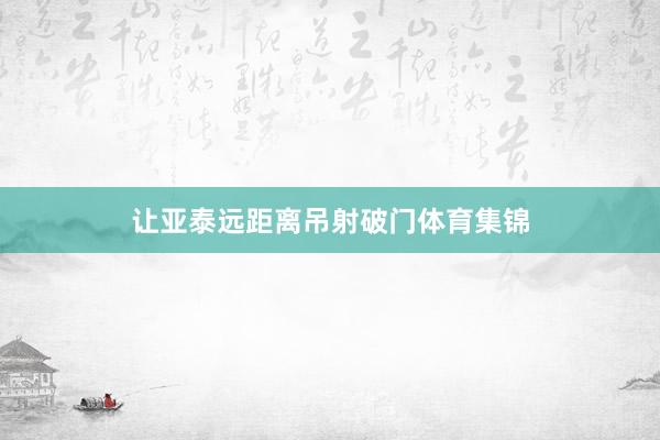让亚泰远距离吊射破门体育集锦