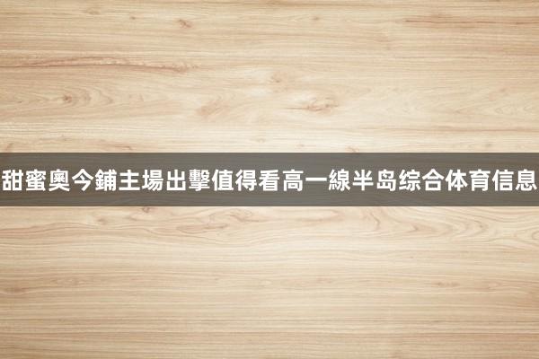 甜蜜奧今鋪主場出擊值得看高一線半岛综合体育信息