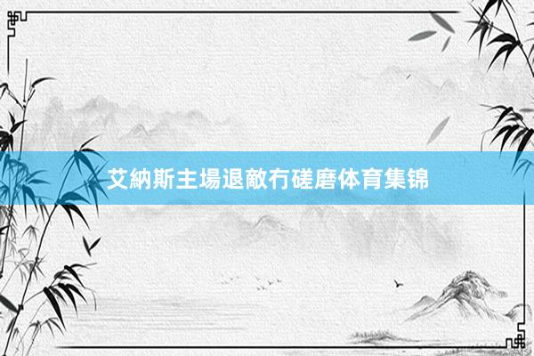 艾納斯主場退敵冇磋磨体育集锦