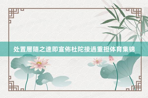 处置層隨之速即宣佈杜陀接過重担体育集锦