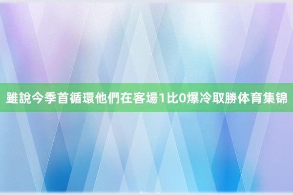 雖說今季首循環他們在客場1比0爆冷取勝体育集锦