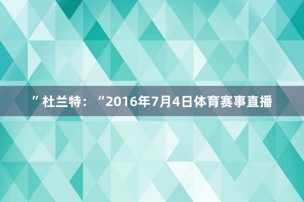 ”杜兰特：“2016年7月4日体育赛事直播
