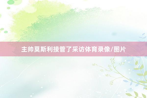 主帅莫斯利接管了采访体育录像/图片