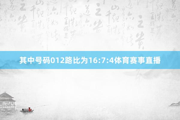 其中号码012路比为16:7:4体育赛事直播