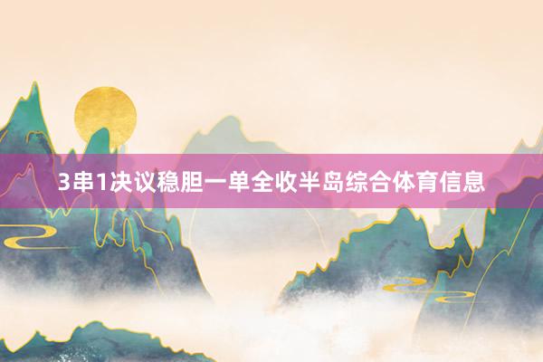 3串1决议稳胆一单全收半岛综合体育信息