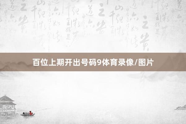 百位上期开出号码9体育录像/图片