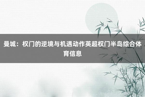 曼城：权门的逆境与机遇动作英超权门半岛综合体育信息