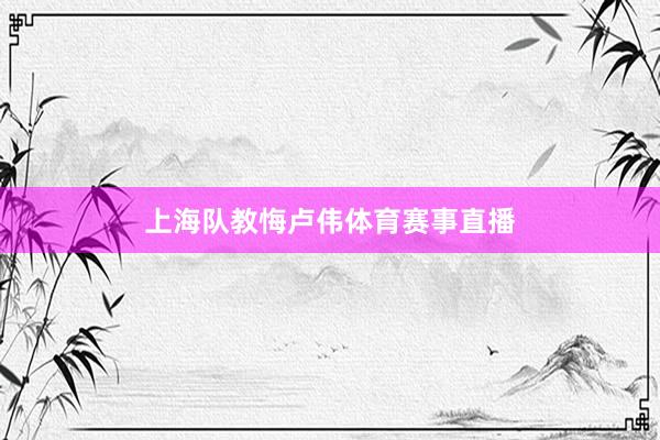 上海队教悔卢伟体育赛事直播