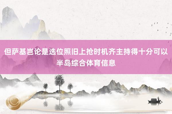 但萨基岂论是选位照旧上抢时机齐主持得十分可以半岛综合体育信息