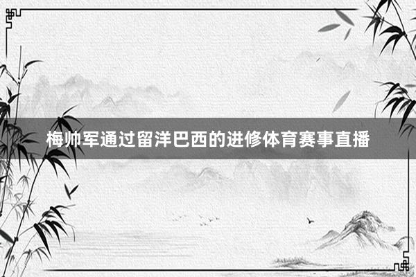 梅帅军通过留洋巴西的进修体育赛事直播