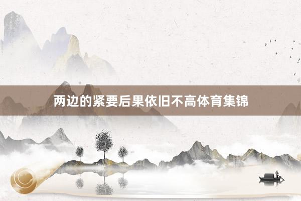 两边的紧要后果依旧不高体育集锦